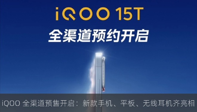iQOO 新产品全渠道预售开启：新款手机、平板、无线耳机齐亮相