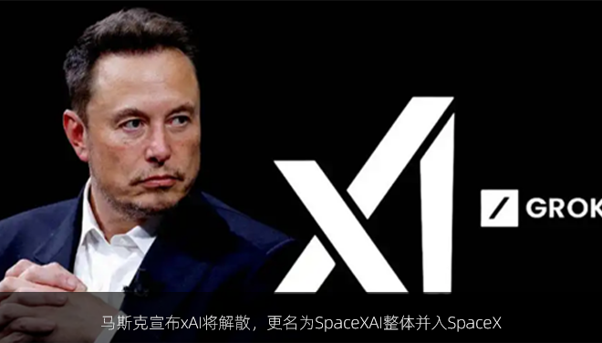 马斯克宣布xAI将解散，更名为SpaceXAI整体并入SpaceX