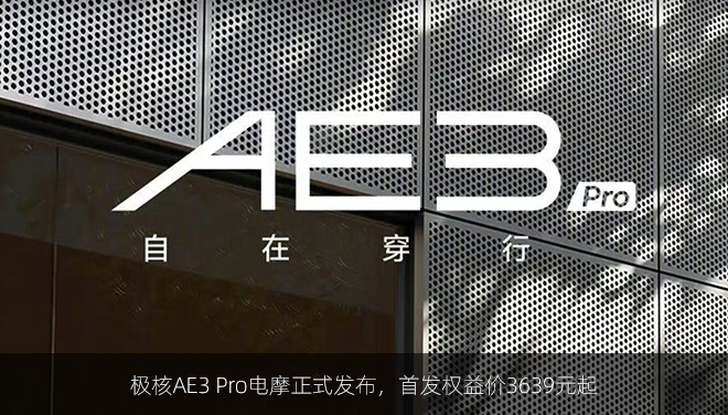 极核AE3 Pro电摩正式发布，首发权益价3639元起