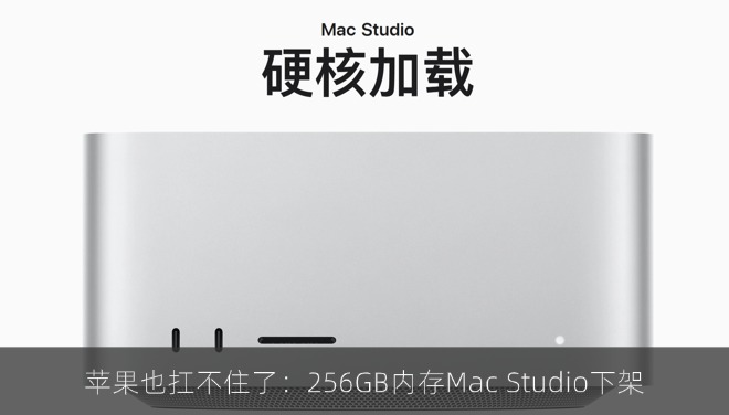 苹果也扛不住了：256GB内存Mac Studio下架