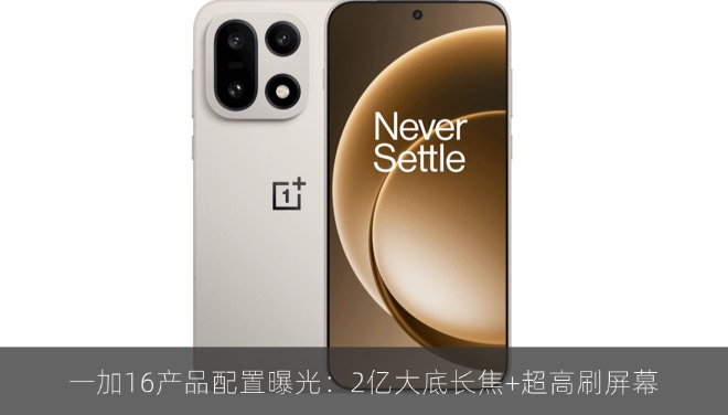 一加16产品配置曝光：2亿大底长焦+超高刷屏幕
