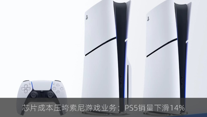 芯片成本压垮索尼游戏业务：PS5销量下滑14%