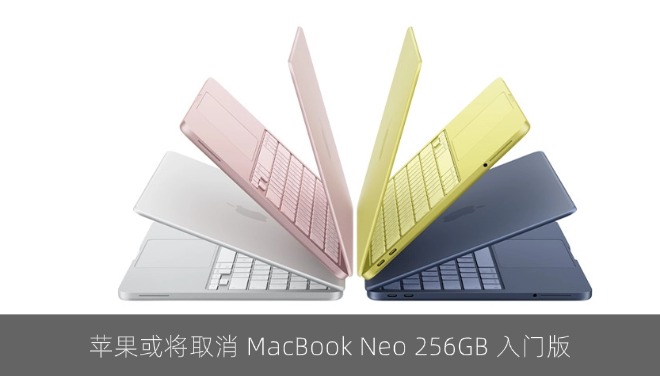 最低配上升到512GB：苹果或取消 MacBook Neo 256GB 入门版