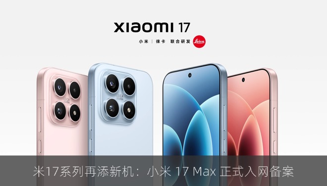 小米17系列再添新机：小米 17 Max 正式入网备案