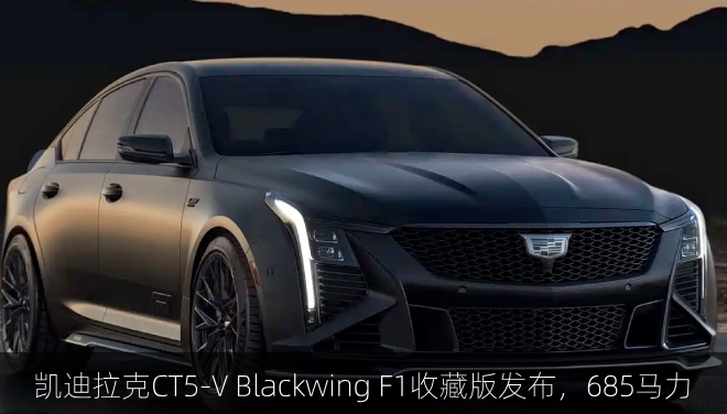  凯迪拉克CT5‑V Blackwing F1收藏版发布，685马力