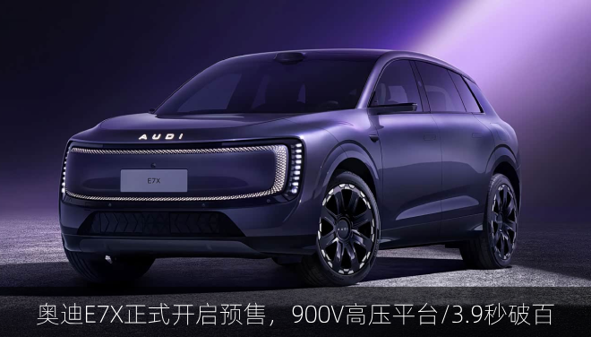  奥迪E7X正式开启预售，900V高压平台/3.9秒破百