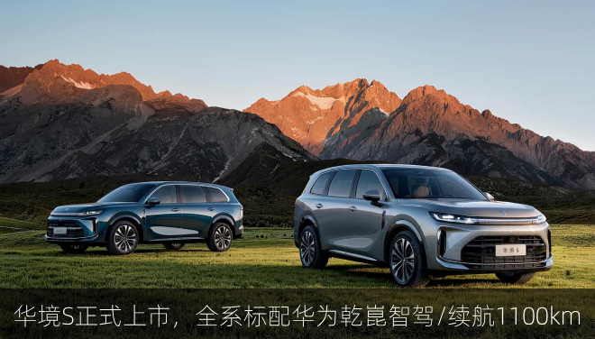  华境S正式上市，全系标配华为乾崑智驾/续航1100km