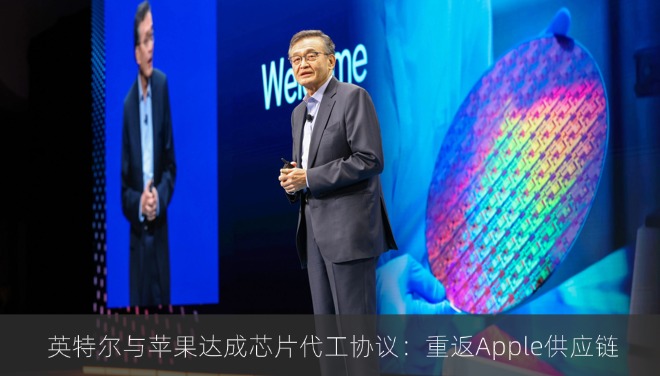  英特尔与苹果达成芯片代工协议：重返Apple供应链