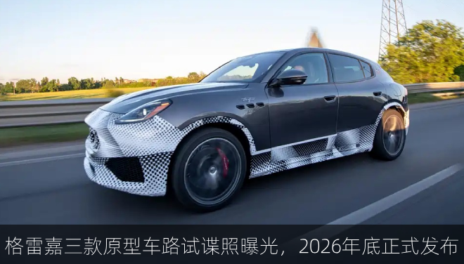  格雷嘉三款原型车路试谍照曝光，2026年底正式发布