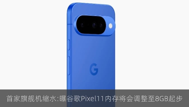首家旗舰机内存缩水:曝谷歌Pixel11将会调整至8GB起步