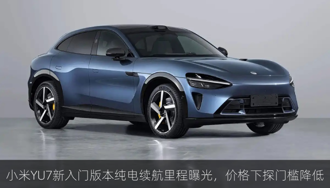  小米YU7新入门版本纯电续航里程曝光，价格下探门槛降低