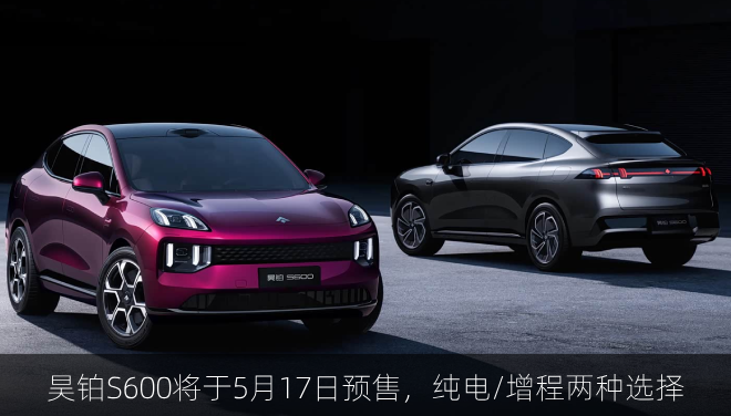  昊铂S600将于5月17日预售，纯电/增程两种选择
