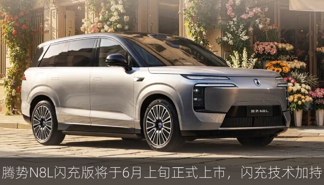 腾势N8L闪充版将于6月上旬正式上市，闪充技术加持