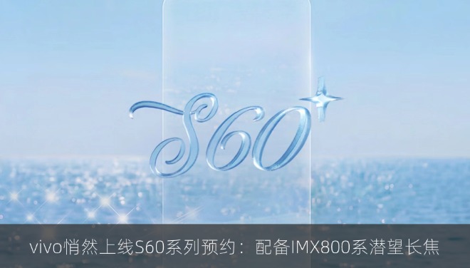 vivo悄然上线S60系列预约：配备IMX800系潜望长焦