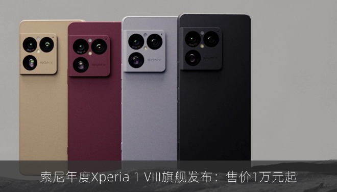 索尼年度Xperia 1 VIII旗舰发布：起售价1万元起