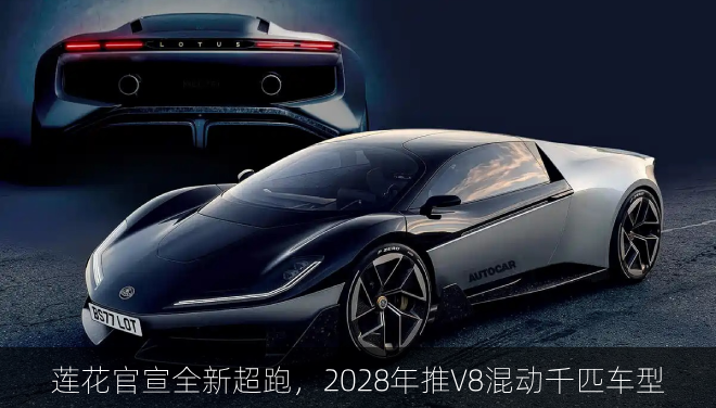  莲花官宣全新超跑，2028年推V8混动千匹车型