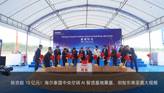 投资超 10 亿元！海尔泰国中央空调 AI 智造基地奠基，剑指东南亚最大规模