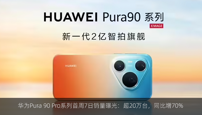 华为Pura 90 Pro系列首周7日销量曝光：超20万台，同比增70%