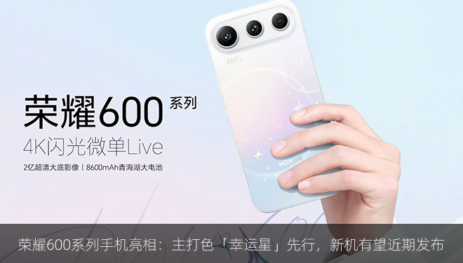 荣耀600系列手机亮相：主打色「幸运星」先行，新机有望近期发布