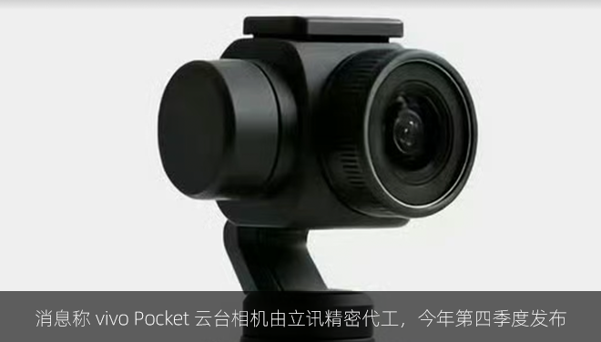 消息称 vivo Pocket 云台相机由立讯精密代工，今年第四季度发布