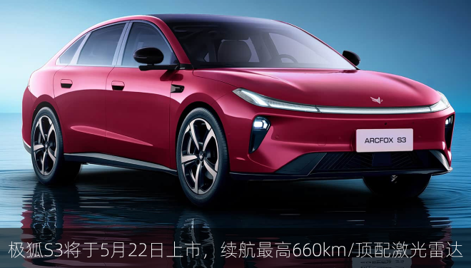 极狐S3将于5月22日上市，续航最高660km/顶配激光雷达