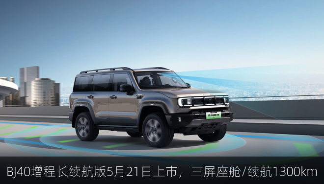 BJ40增程长续航版5月21日上市，三屏座舱/续航1300km