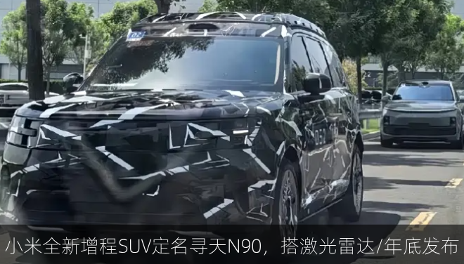  小米全新增程SUV定名寻天N90，搭激光雷达/年底发布