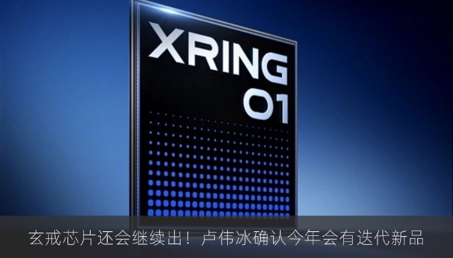 玄戒芯片还会继续出！卢伟冰确认今年会有迭代新品
