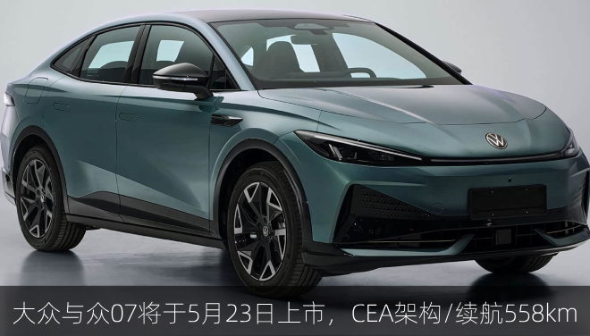  大众与众07将于5月23日上市，CEA架构/续航558km