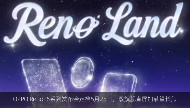 OPPO Reno16系列发布会定档5月25日，双旗舰直屏加潜望长焦