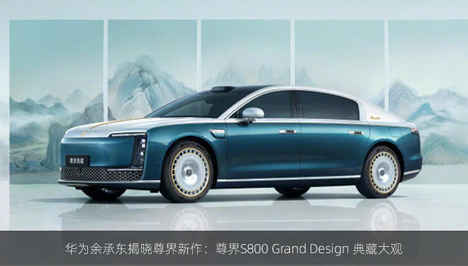华为余承东揭晓尊界新作：尊界S800 Grand Design 典藏大观