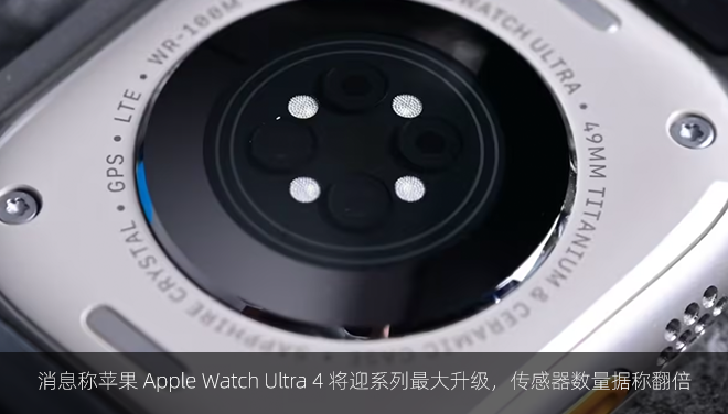消息称苹果 Apple Watch Ultra 4 将迎系列最大升级，传感器数量据称翻倍