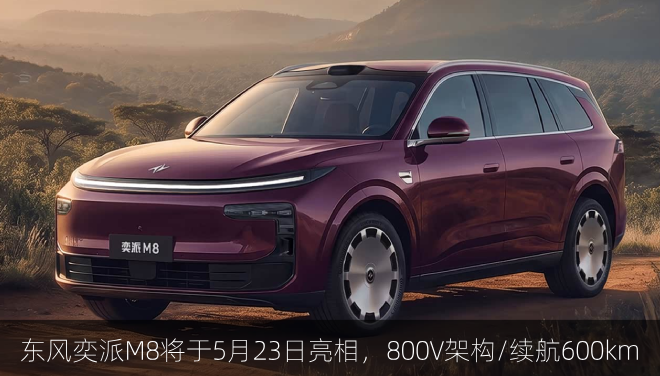  东风奕派M8将于5月23日亮相，800V架构/纯电续航600km