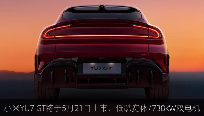  小米YU7 GT将于5月21日上市，低趴宽体/738kW双电机