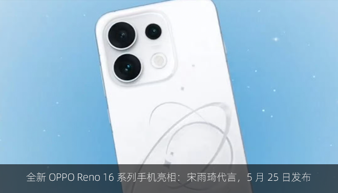 全新 OPPO Reno 16 系列手机亮相：宋雨琦代言，5 月 25 日发布