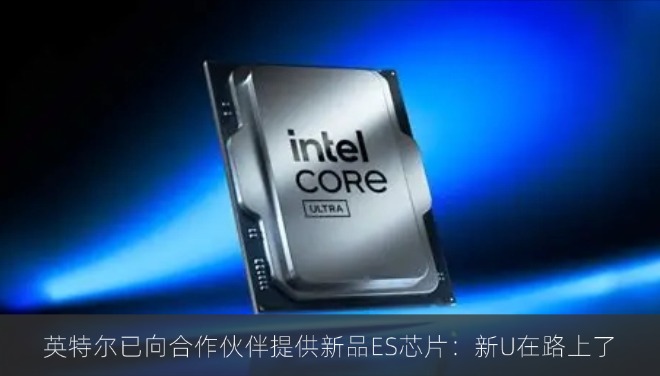英特尔已向合作伙伴提供新品ES芯片：新U在路上了