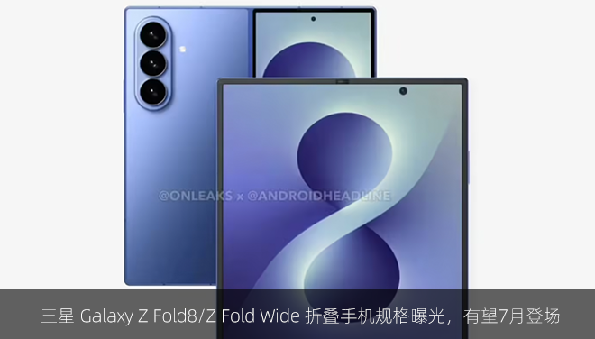 三星 Galaxy Z Fold8/Z Fold Wide 折叠手机规格曝光，有望7月登场