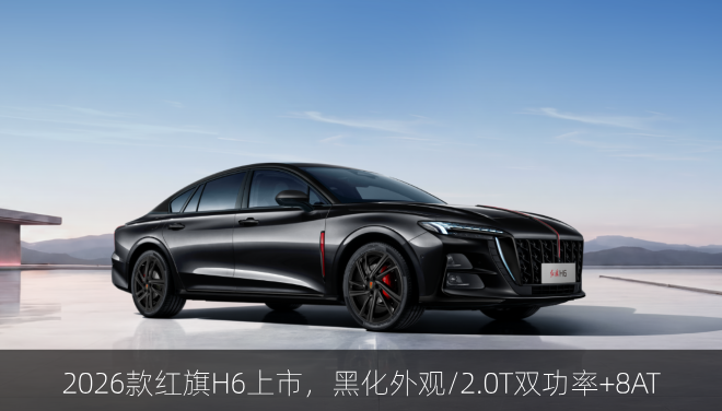  2026款红旗H6上市，黑化外观/2.0T双功率+8AT