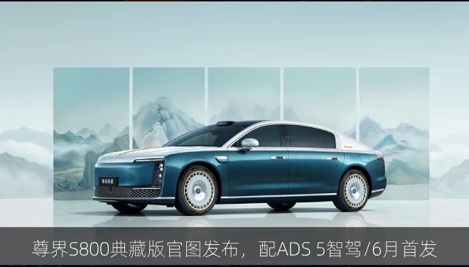  尊界S800典藏版官图，配ADS 5智驾/6月首发