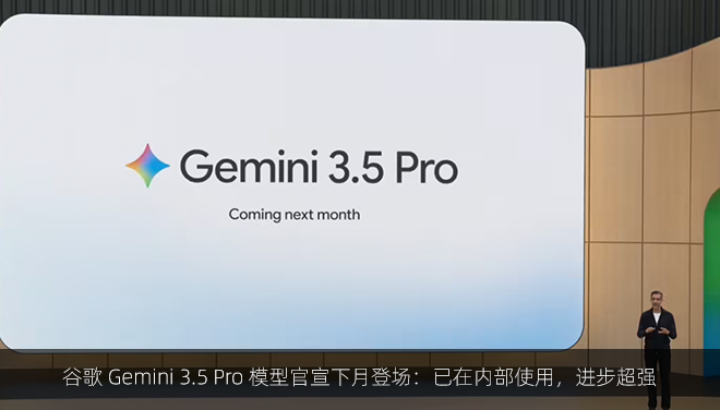 谷歌 Gemini 3.5 Pro 模型官宣下月登场：已在内部使用，进步超强