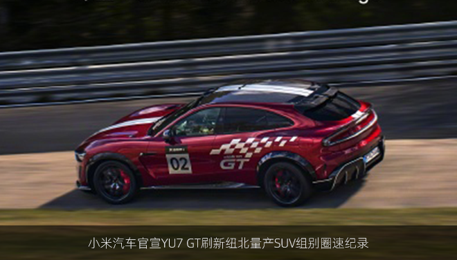 小米汽车官宣YU7 GT刷新纽北量产SUV组别圈速纪录