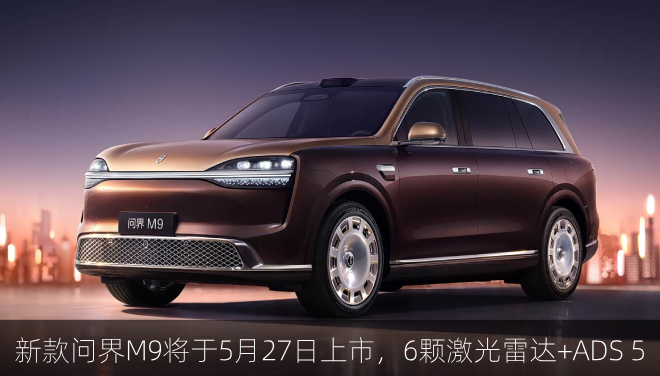  新款问界M9将于5月27日上市，6颗激光雷达+ADS 5