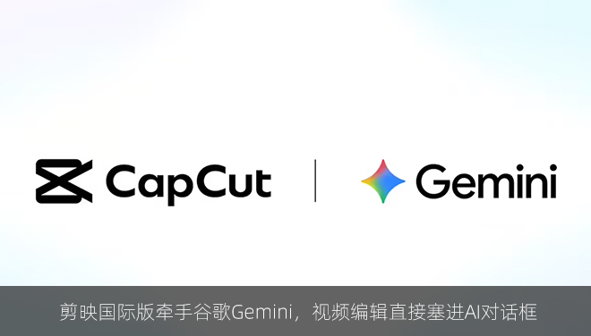 剪映国际版牵手谷歌Gemini，视频编辑直接塞进AI对话框