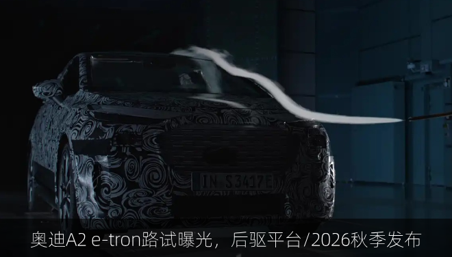  奥迪A2 e-tron路试曝光，后驱平台/2026秋季发布