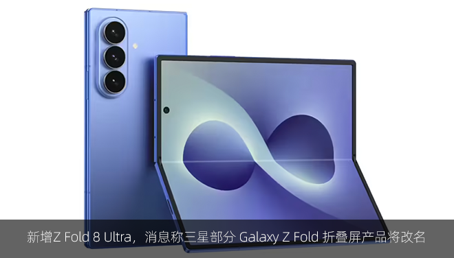 新增Z Fold 8 Ultra，消息称三星部分 Galaxy Z Fold 折叠屏产品将改名