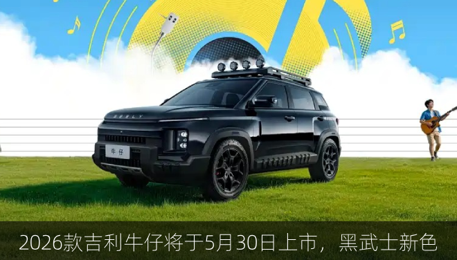  2026款吉利牛仔将于5月30日上市，黑武士新色