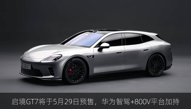 启境GT7将于5月29日预售，华为智驾+800V平台加持