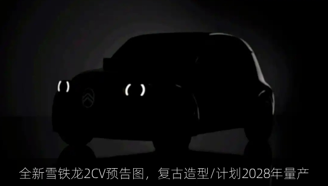  全新雪铁龙2CV预告图，复古造型/计划2028年量产
