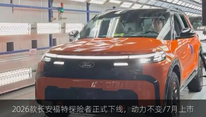 2026款长安福特探险者正式下线，动力不变/7月上市