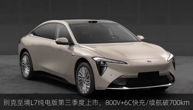 别克至境L7纯电版第三季度上市，800V+6C快充/续航破700km